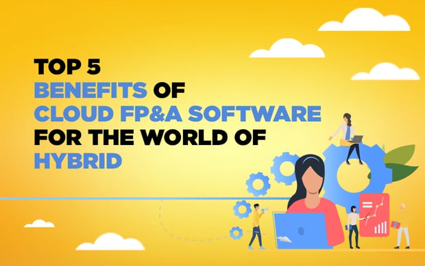 Top 5 Benefits of Cloud FP&A Software for the World of Hybrid Work